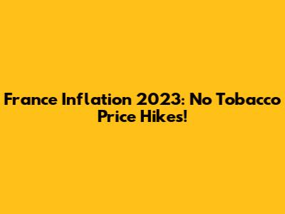 France Inflation 2023: No Tobacco Price Hikes!