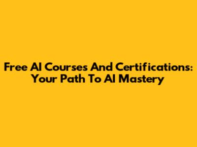 Free AI Courses And Certifications: Your Path To AI Mastery