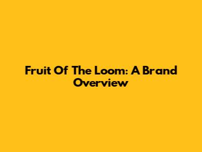 Fruit Of The Loom: A Brand Overview