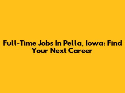 Full-Time Jobs In Pella, Iowa: Find Your Next Career