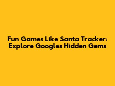 Fun Games Like Santa Tracker: Explore Google's Hidden Gems