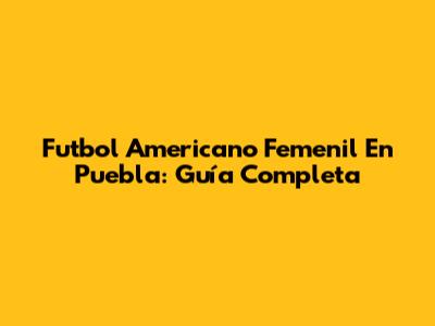 Futbol Americano Femenil En Puebla: Guía Completa