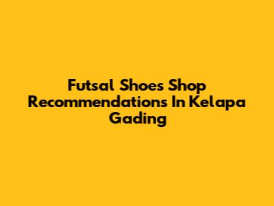Futsal Shoes Shop Recommendations In Kelapa Gading
