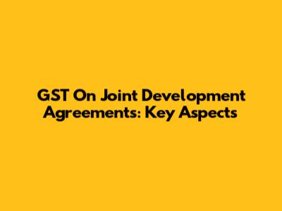 GST On Joint Development Agreements: Key Aspects