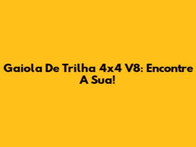 Gaiola De Trilha 4x4 V8: Encontre A Sua!
