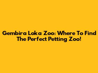 Gembira Loka Zoo: Where To Find The Perfect Petting Zoo!