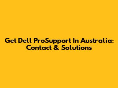 Get Dell ProSupport In Australia: Contact & Solutions