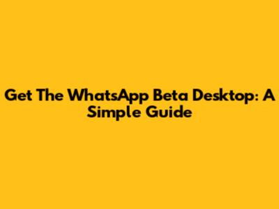 Get The WhatsApp Beta Desktop: A Simple Guide