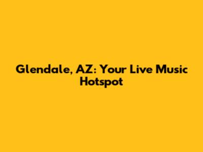 Glendale, AZ: Your Live Music Hotspot