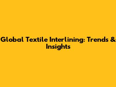 Global Textile Interlining: Trends & Insights