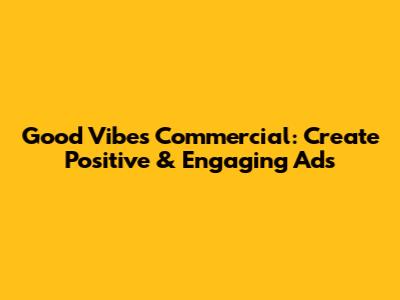 Good Vibes Commercial: Create Positive & Engaging Ads