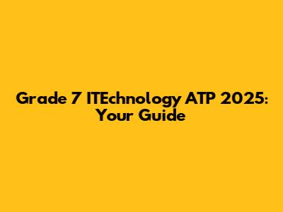 Grade 7 ITEchnology ATP 2025: Your Guide