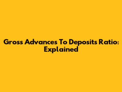 Gross Advances To Deposits Ratio: Explained