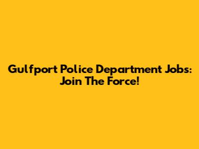 Gulfport Police Department Jobs: Join The Force!