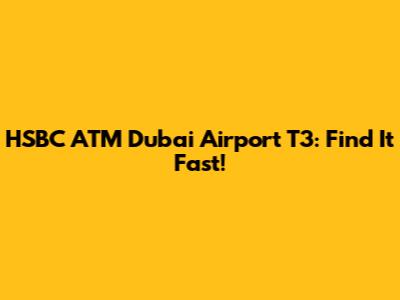 HSBC ATM Dubai Airport T3: Find It Fast!