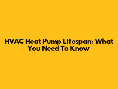 HVAC Heat Pump Lifespan: What You Need To Know