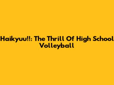 Haikyuu!!: The Thrill Of High School Volleyball