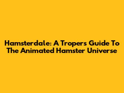Hamsterdale: A Troper's Guide To The Animated Hamster Universe