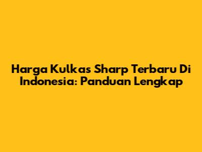 Harga Kulkas Sharp Terbaru Di Indonesia: Panduan Lengkap