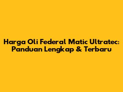 Harga Oli Federal Matic Ultratec: Panduan Lengkap & Terbaru