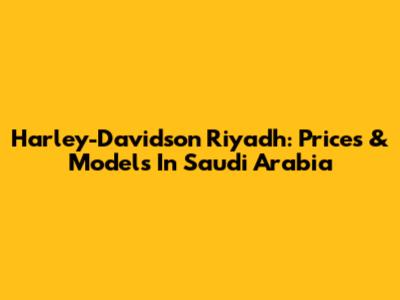Harley-Davidson Riyadh: Prices & Models In Saudi Arabia