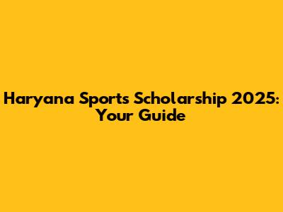 Haryana Sports Scholarship 2025: Your Guide