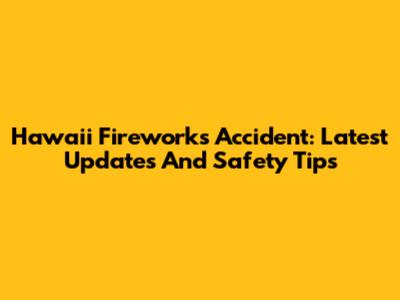 Hawaii Fireworks Accident: Latest Updates And Safety Tips