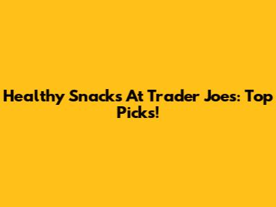 Healthy Snacks At Trader Joe's: Top Picks!