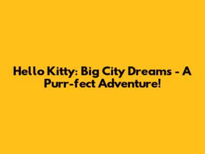 Hello Kitty: Big City Dreams - A Purr-fect Adventure!
