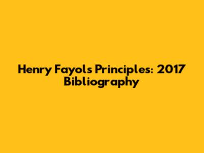 Henry Fayol's Principles: 2017 Bibliography