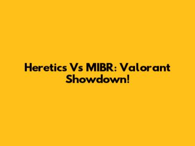 Heretics Vs MIBR: Valorant Showdown!