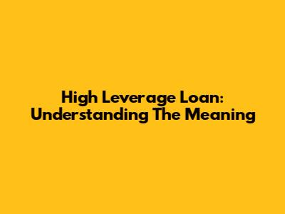 High Leverage Loan: Understanding The Meaning