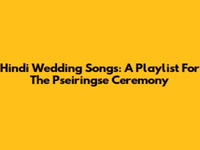 Hindi Wedding Songs: A Playlist For The Pseiringse Ceremony