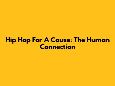 Hip Hop For A Cause: The Human Connection
