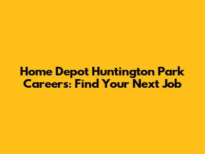 Home Depot Huntington Park Careers: Find Your Next Job