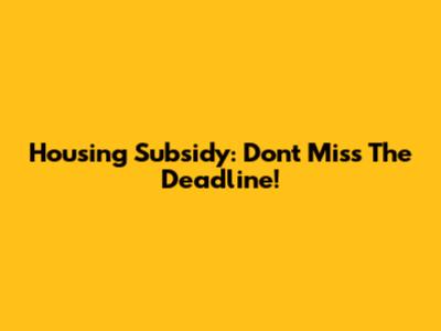Housing Subsidy: Don't Miss The Deadline!