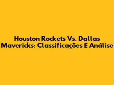 Houston Rockets Vs. Dallas Mavericks: Classificações E Análise