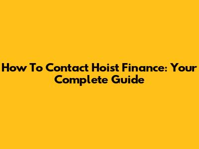 How To Contact Hoist Finance: Your Complete Guide