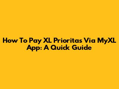 How To Pay XL Prioritas Via MyXL App: A Quick Guide