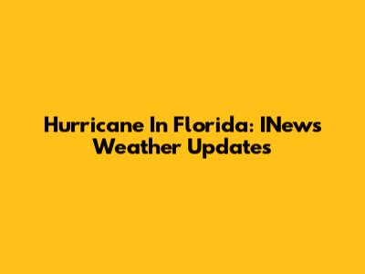 Hurricane In Florida: INews Weather Updates