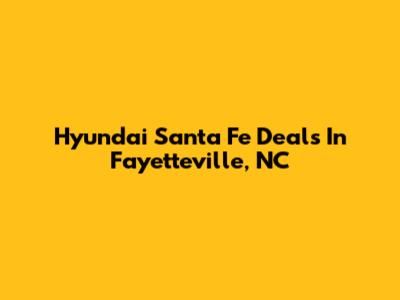 Hyundai Santa Fe Deals In Fayetteville, NC