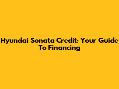 Hyundai Sonata Credit: Your Guide To Financing