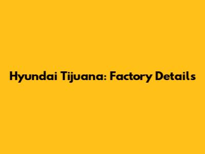 Hyundai Tijuana: Factory Details