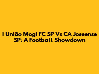 I União Mogi FC SP Vs CA Joseense SP: A Football Showdown