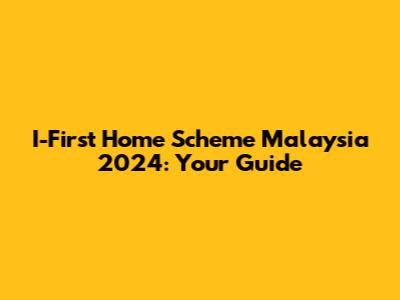 I-First Home Scheme Malaysia 2024: Your Guide