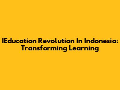 IEducation Revolution In Indonesia: Transforming Learning