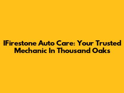 IFirestone Auto Care: Your Trusted Mechanic In Thousand Oaks