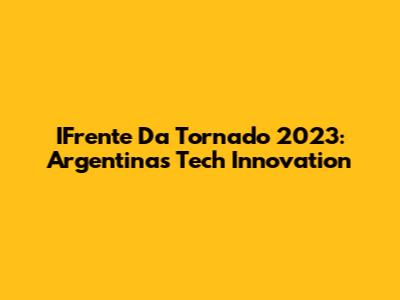 IFrente Da Tornado 2023: Argentina's Tech Innovation
