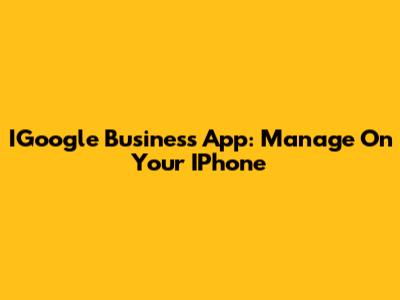 IGoogle Business App: Manage On Your IPhone