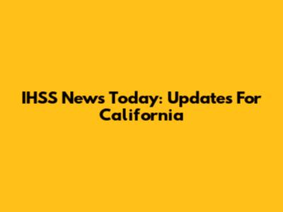 IHSS News Today: Updates For California